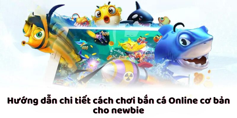 Hướng dẫn chi tiết cách chơi bắn cá Online cơ bản cho newbie