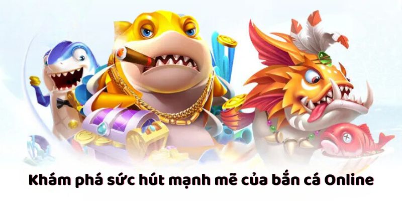 Khám phá sức hút mạnh mẽ của bắn cá Online